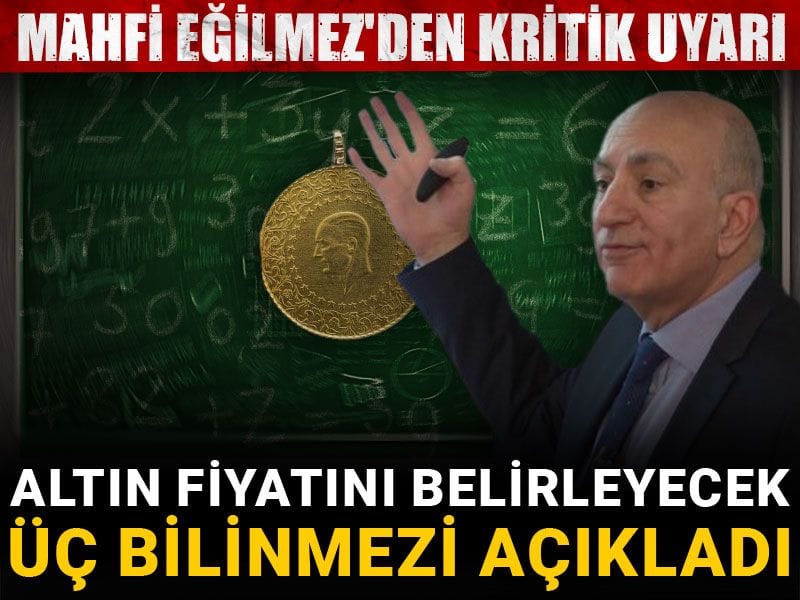 Altın fiyatını belirleyecek üç bilinmezi açıkladı: Mahfi Eğilmez’den kritik uyarı