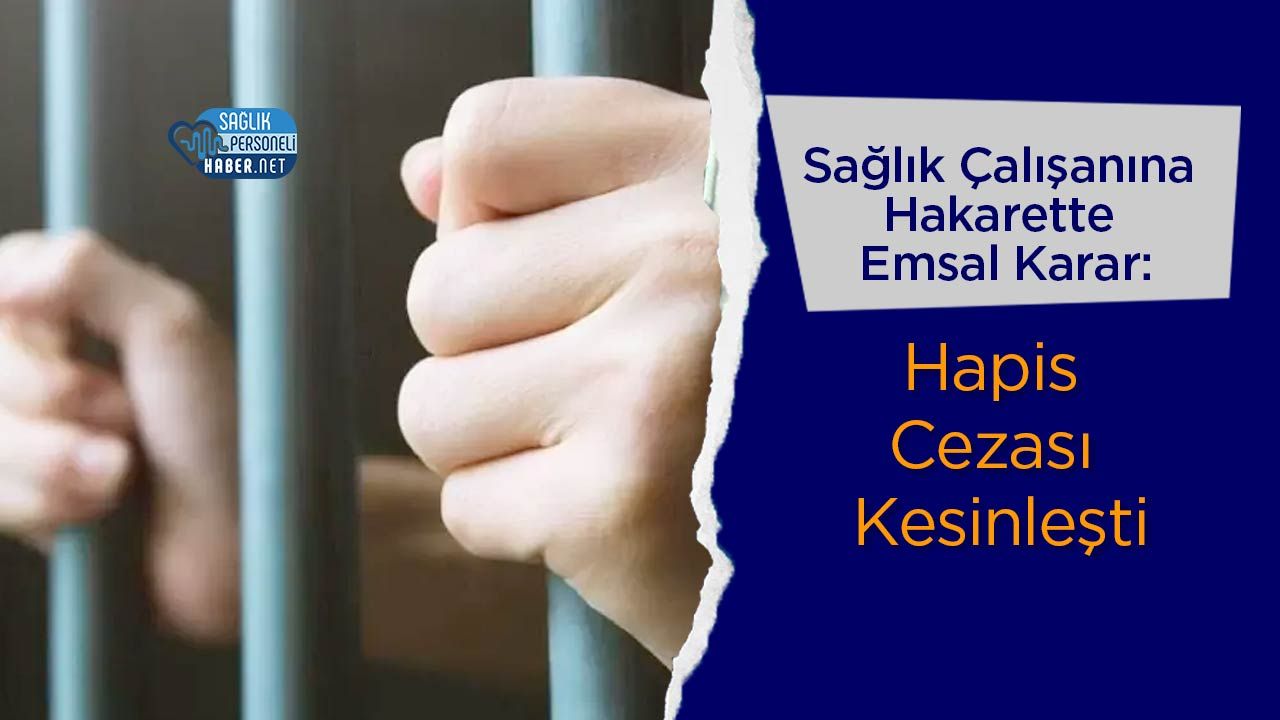 Sağlık Çalışanına Hakarette Emsal Karar: Hapis Cezası Kesinleşti
