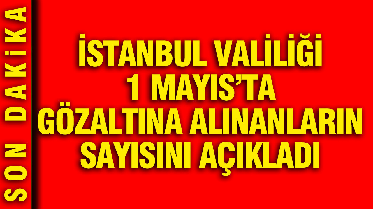 İstanbul Valiliği, 1 Mayıs Gözaltı Sayısını Duyurdu